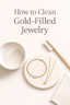 How to Clean Gold-Filled Jewelry